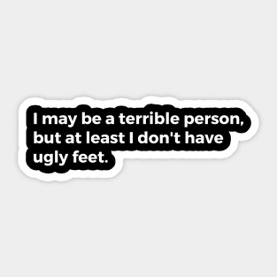 I may be a terrible person but at least I don't have ugly feet Sticker